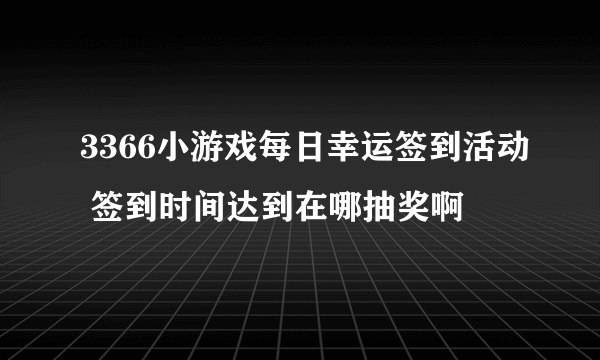 3366小游戏每日幸运签到活动 签到时间达到在哪抽奖啊