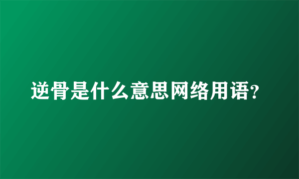 逆骨是什么意思网络用语？