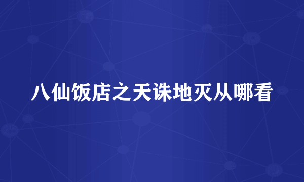 八仙饭店之天诛地灭从哪看