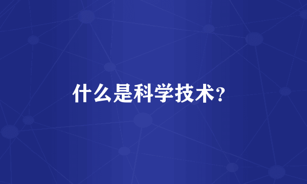 什么是科学技术？