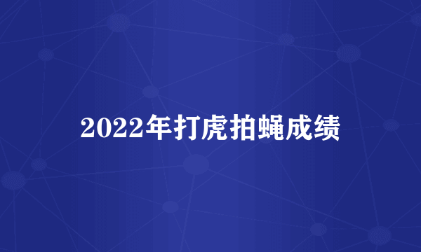 2022年打虎拍蝇成绩