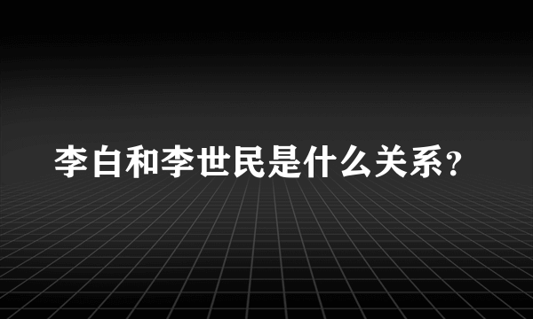 李白和李世民是什么关系？