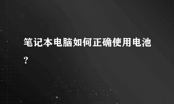 笔记本电脑如何正确使用电池？