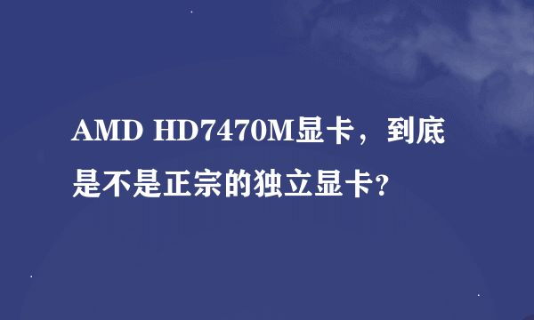 AMD HD7470M显卡，到底是不是正宗的独立显卡？