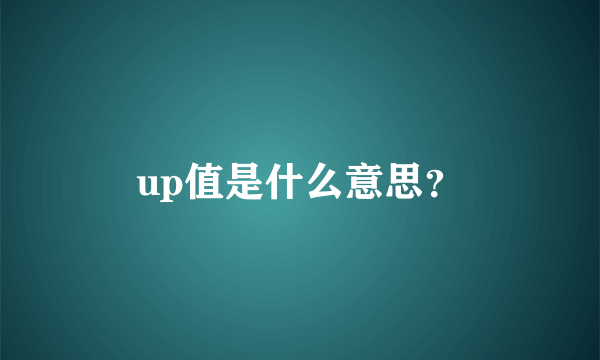 up值是什么意思？