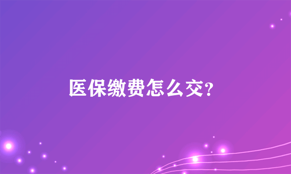 医保缴费怎么交？