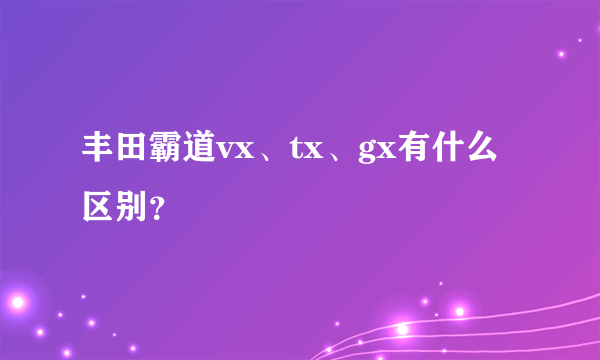 丰田霸道vx、tx、gx有什么区别？