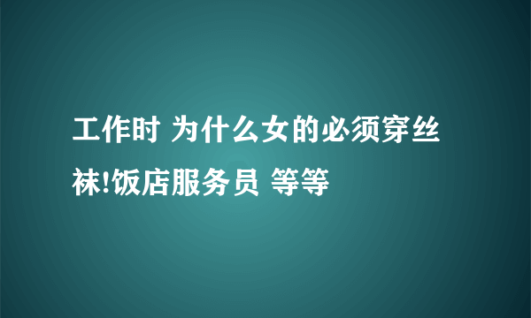 工作时 为什么女的必须穿丝袜!饭店服务员 等等