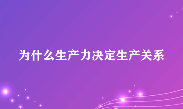 为什么生产力决定生产关系