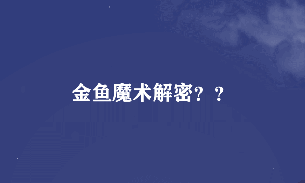 金鱼魔术解密？？