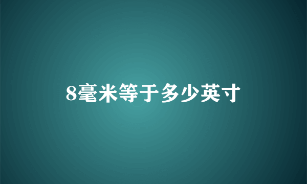 8毫米等于多少英寸