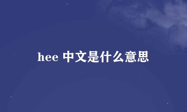 hee 中文是什么意思