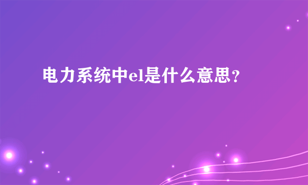 电力系统中el是什么意思？