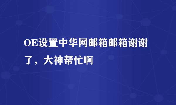 OE设置中华网邮箱邮箱谢谢了，大神帮忙啊