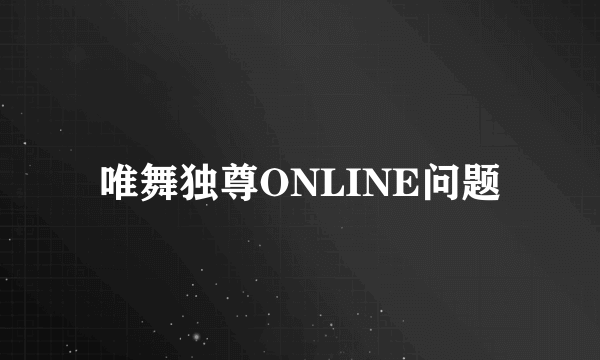 唯舞独尊ONLINE问题