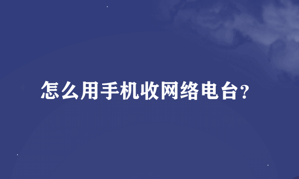 怎么用手机收网络电台？