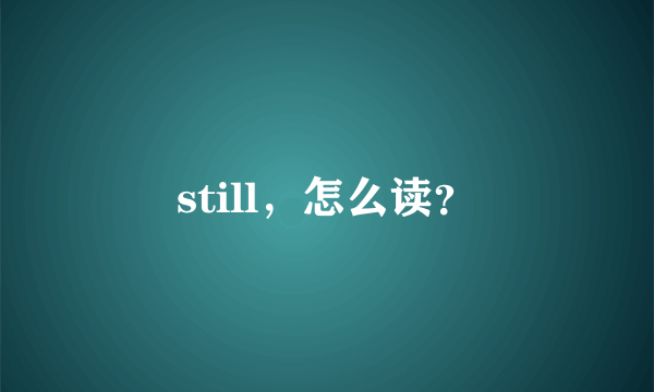 still，怎么读？