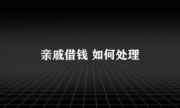 亲戚借钱 如何处理