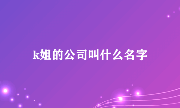 k姐的公司叫什么名字