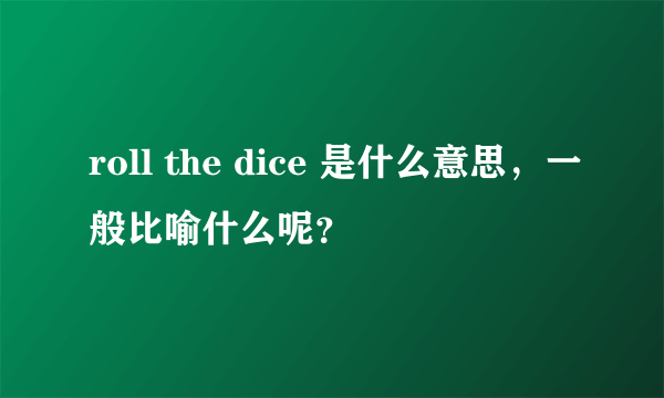 roll the dice 是什么意思，一般比喻什么呢？