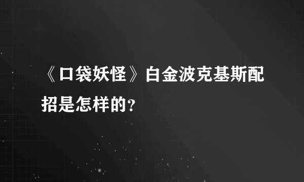 《口袋妖怪》白金波克基斯配招是怎样的？