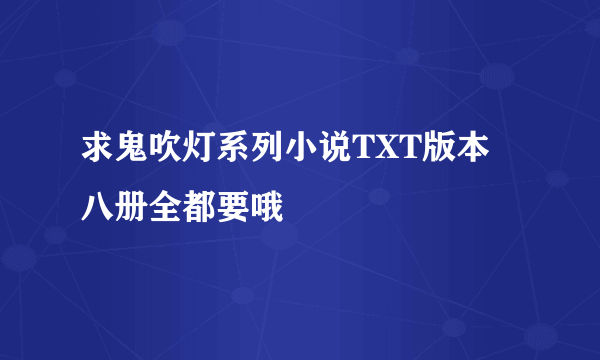 求鬼吹灯系列小说TXT版本 八册全都要哦