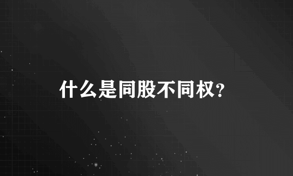 什么是同股不同权？