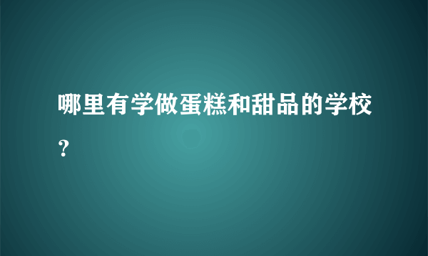 哪里有学做蛋糕和甜品的学校？