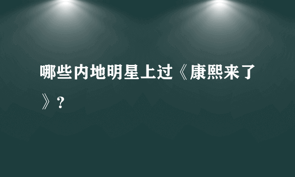 哪些内地明星上过《康熙来了》？