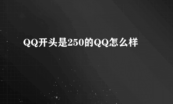 QQ开头是250的QQ怎么样