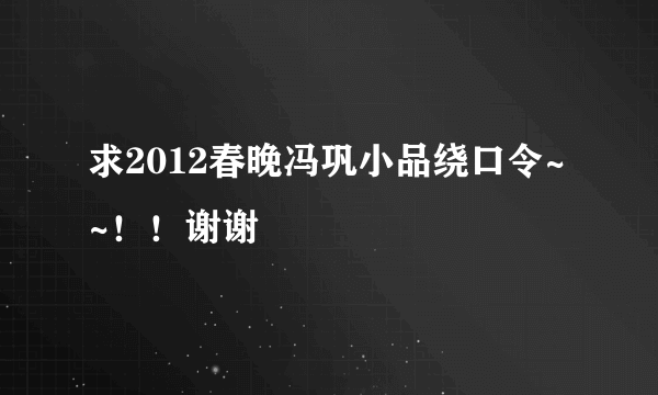 求2012春晚冯巩小品绕口令~~！！谢谢