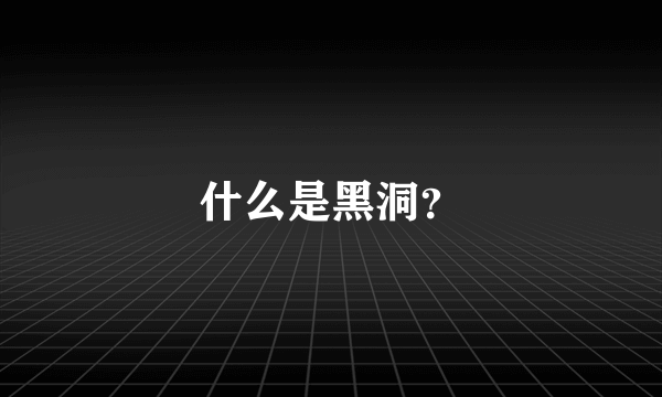 什么是黑洞？