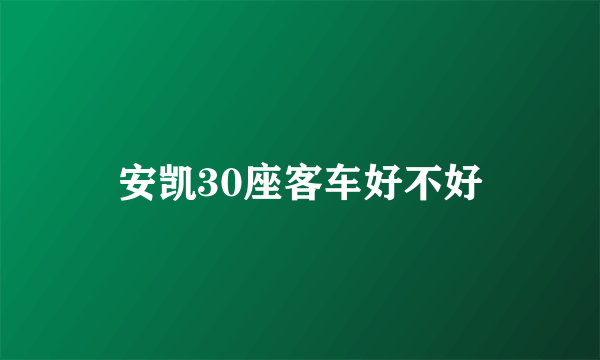 安凯30座客车好不好