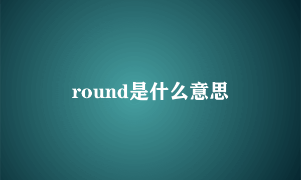 round是什么意思