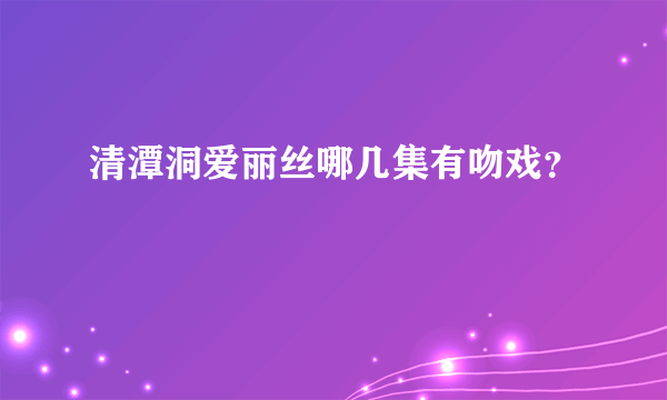 清潭洞爱丽丝哪几集有吻戏？