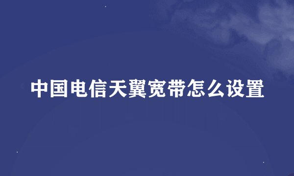 中国电信天翼宽带怎么设置