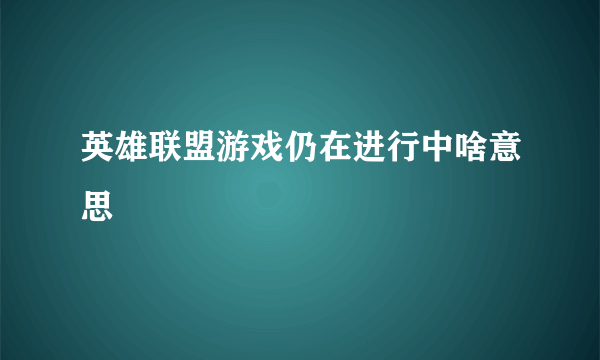 英雄联盟游戏仍在进行中啥意思