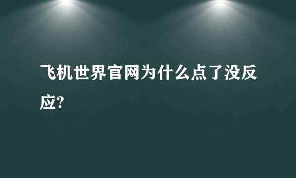 飞机世界官网为什么点了没反应?