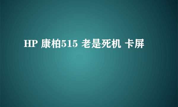 HP 康柏515 老是死机 卡屏