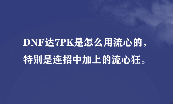 DNF达7PK是怎么用流心的，特别是连招中加上的流心狂。