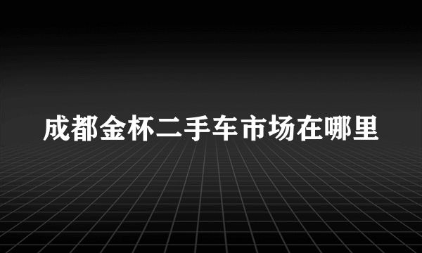 成都金杯二手车市场在哪里