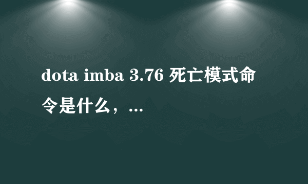 dota imba 3.76 死亡模式命令是什么，先前所有版本的命令不适用