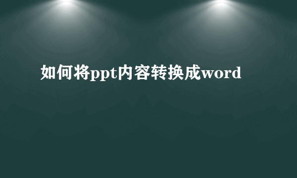 如何将ppt内容转换成word