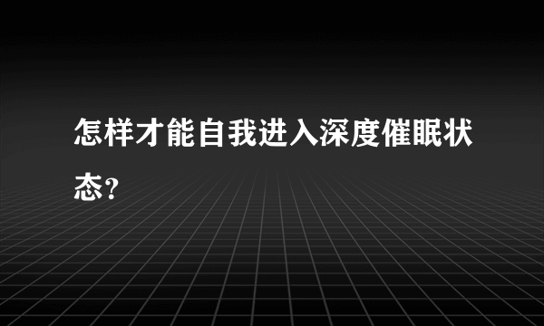 怎样才能自我进入深度催眠状态？