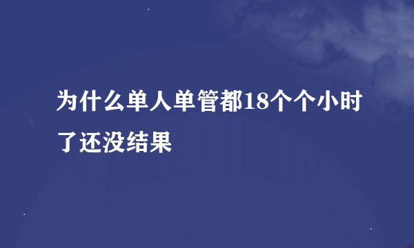 为什么单人单管都18个个小时了还没结果