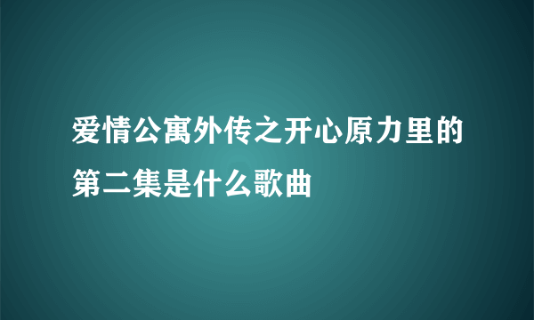 爱情公寓外传之开心原力里的第二集是什么歌曲