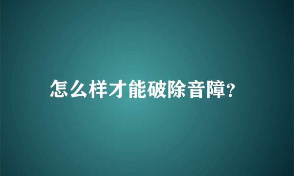 怎么样才能破除音障？