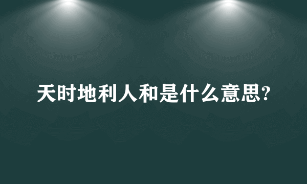 天时地利人和是什么意思?