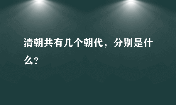 清朝共有几个朝代，分别是什么？