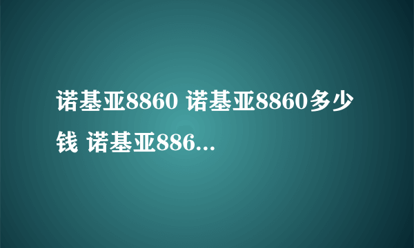 诺基亚8860 诺基亚8860多少钱 诺基亚8860E一样的吗？